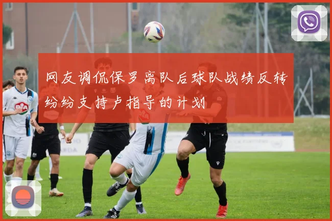 网友调侃保罗离队后球队战绩反转纷纷支持卢指导的计划
