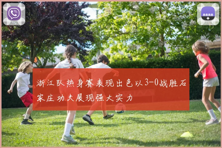 浙江队热身赛表现出色以3-0战胜石家庄功夫展现强大实力