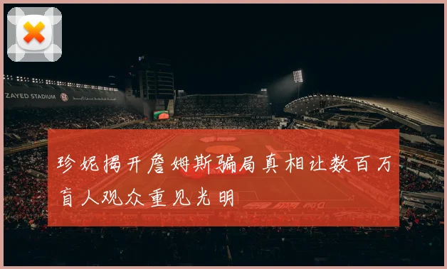 珍妮揭开詹姆斯骗局真相让数百万盲人观众重见光明